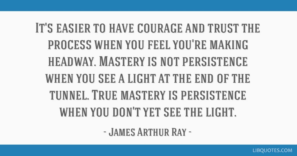 Self mastery of persistence is when you don't yet see the light, but continue anyway.