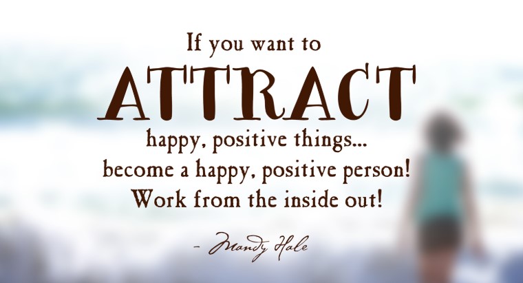 If you want to attract happy, positive things, become happy!